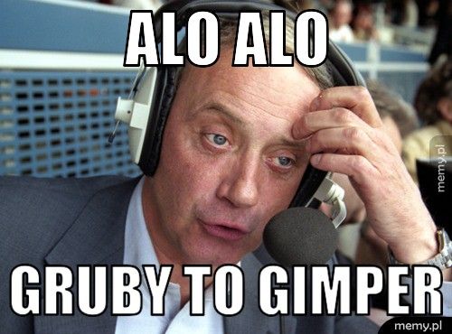 Alo alo Gruby to gimper