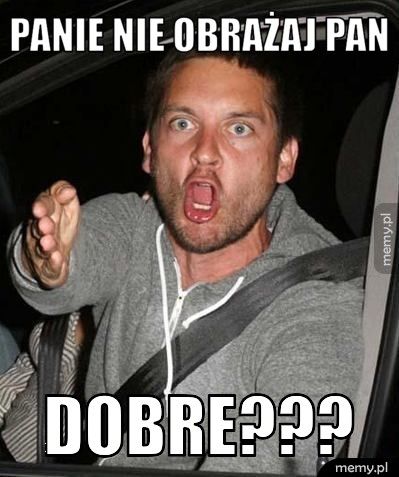 Panie nie obrażaj pan dobre???