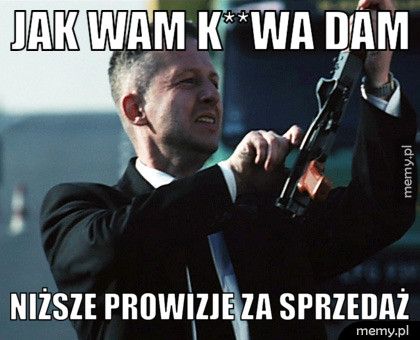 Jak wam k**wa dam niższe prowizje za sprzedaż