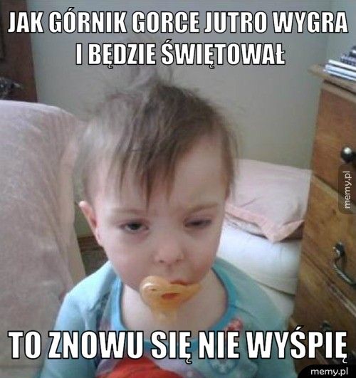 Jak Górnik Gorce jutro wygra i będzie świętował to znowu się nie wyśpię
