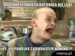 Tato wiesz jakiego batonika nie lubi  pe**fil Pawełka z adwokatem hahaha !!!