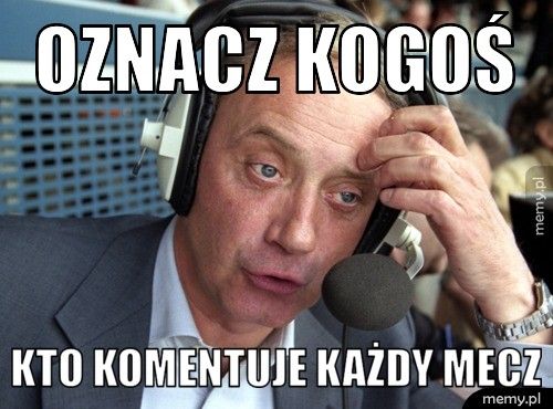 oznacz kogoś kto komentuje każdy mecz