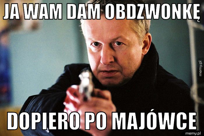 Ja Wam dam obdzwonkę dopiero po majówce