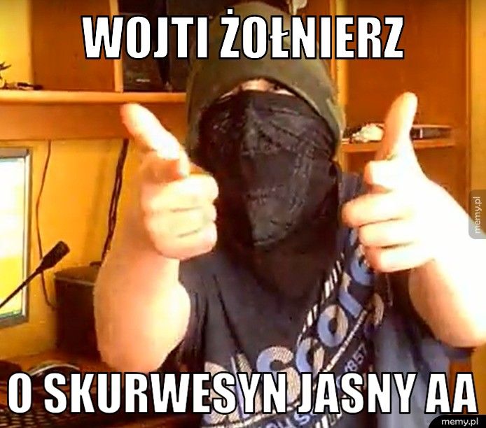Wojti żołnierz  o skurwesyn jasny aa