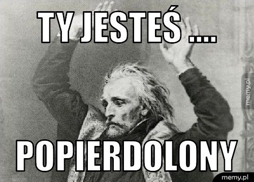 Ty jesteś .... Popierdolony - Memy.pl