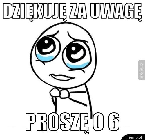 DZIĘKUJĘ ZA UWAGĘ PROSZĘ O 6