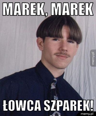 MAREK, MAREK ŁOWCA SZPAREK!