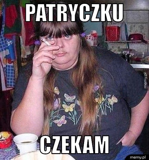 Patryczku  czekam