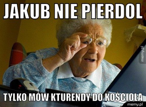 Jakub nie pierdol  tylko mów kturendy do kościoła 