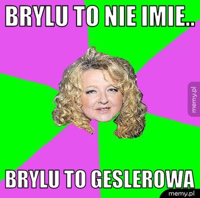 brylu to nie imie.. brylu to geslerowa