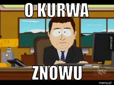 o KURWA ZNOWU