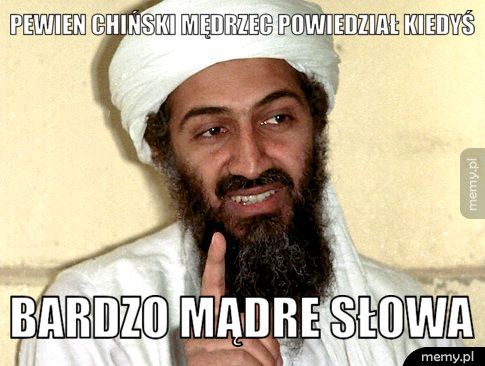 pewien chiński mędrzec powiedział kiedyś bardzo mądre słowa