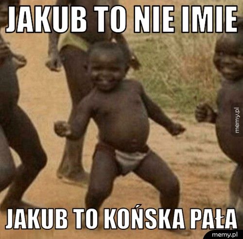 jakub to nie imie jakub to końska pała