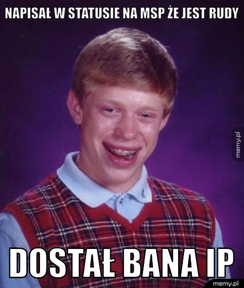 Napisał w statusie na msp że jest rudy dostał bana IP