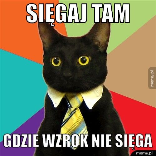 Sięgaj tam  gdzie wzrok nie sięga