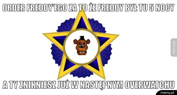 Order Freddy'ego za to że Freddy był tu 5 nocy a ty znikniesz już w następnym overwatchu