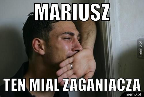 mariusz ten mial zaganiacza