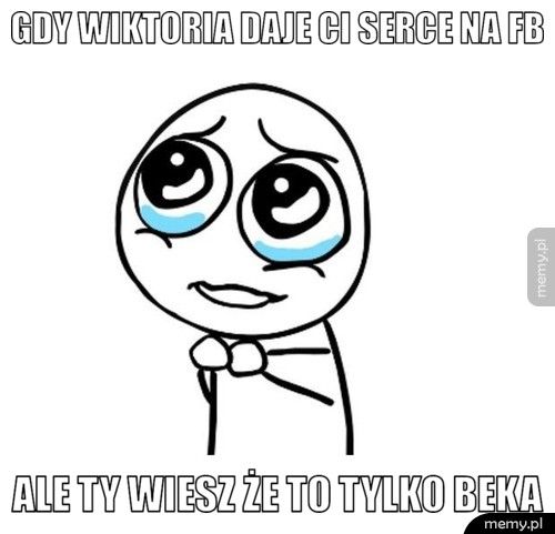 gdy wiktoria daje ci serce na fb ale ty wiesz że to tylko beka