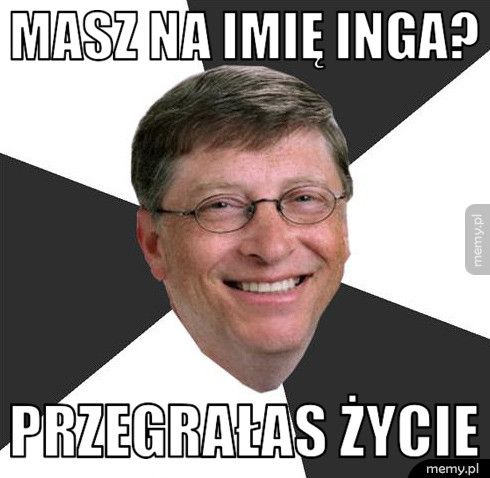 Masz na Imię Inga? Przegrałas Życie