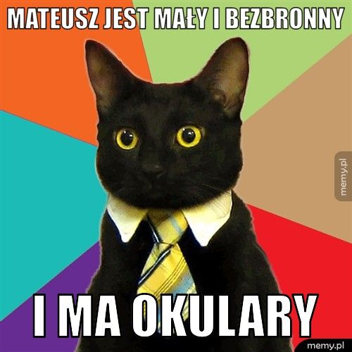 Mateusz Jest mały i bezbronny I ma okulary
