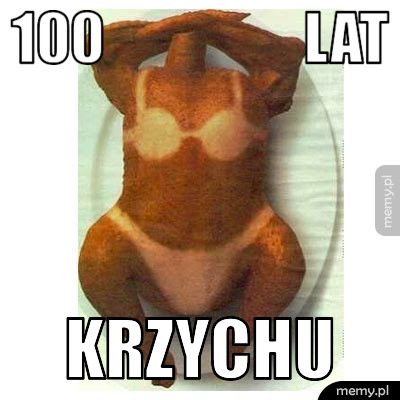 100                  lat krzychu