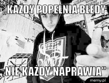 ,,Każdy popełnia błędy  ,nie każdy naprawia