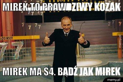 Mirek to prawdziwy kozak Mirek ma s4. Bądź jak mirek