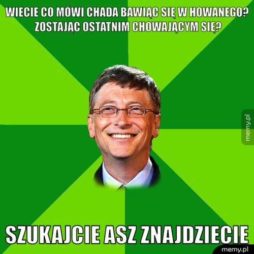 wiecie co mówi chada bawiąc się w howanego? Zostając ostatnim ch SZUKAJCIE ASZ ZNAJDZIECIE