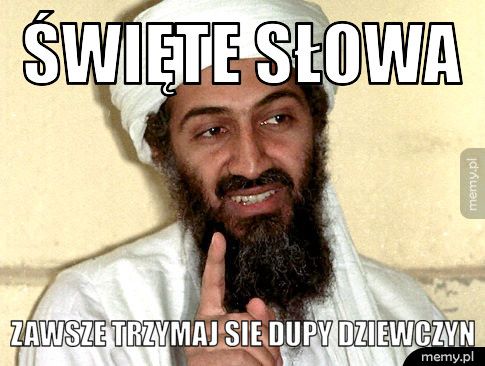 Święte słowa  zawsze trzymaj sie dupy dziewczyn