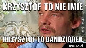 Krzysztof  to nie imię  Krzysztof to bandziorek