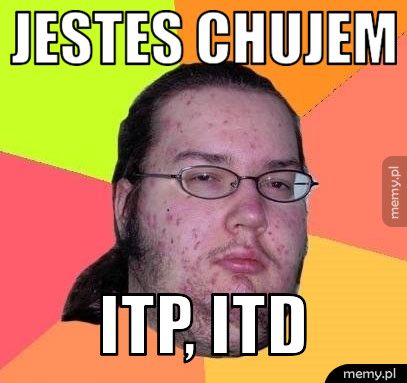 JESTES CHUJEM ITP, ITD