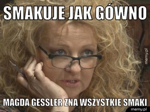 smakuje jak gówno magda gessler zna wszystkie smaki
