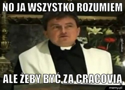 No ja wszystko rozumiem  Ale żeby być za Cracovią 