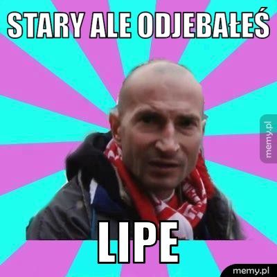 Stary ale odjebałeś  Lipe