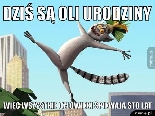 Dziś są Oli Urodziny więc wszystkie CZŁOWIEKI śpiewają STO LAT