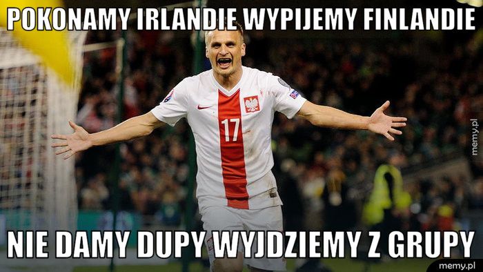 Pokonamy Irlandie wypijemy finlandie nie damy dupy wyjdziemy z grupy