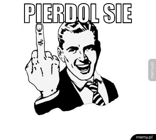 PIERDOL SIE 