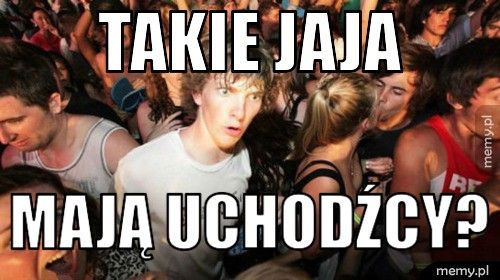 takie jaja mają uchodźcy?