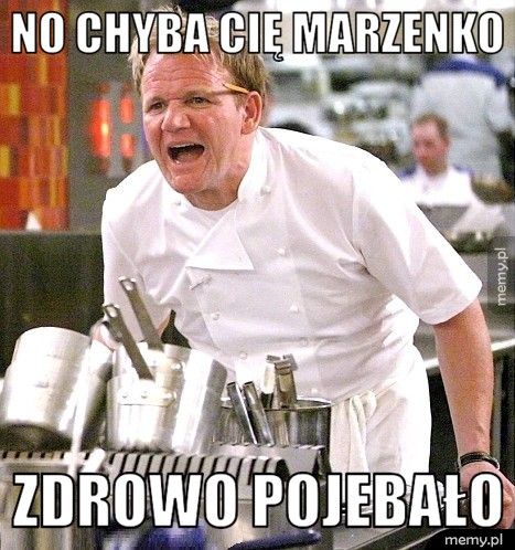 no chyba cię marzenko zdrowo pojebało