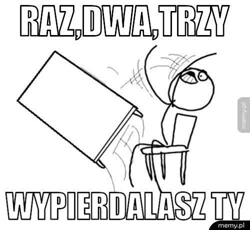 Raz,dwa,trzy wypierdalasz ty