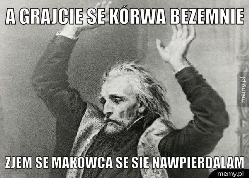 a grajcie se kórwa bezemnie  zjem se makowca se sie nawpierdalam