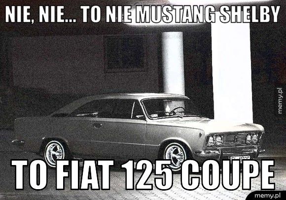 Nie, nie... to nie mustang shelby To fiat 125 coupe