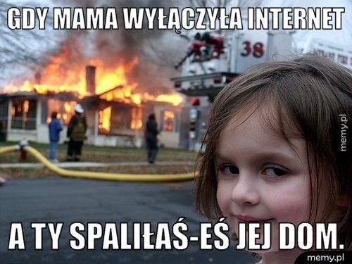GDY MAMA WYŁĄCZYŁA INTERNET A TY SPALIŁAŚ-EŚ JEJ DOM.