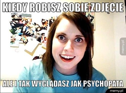 kiedy robisz sobie zdjęcie ale i tak wyglądasz jak psychopata