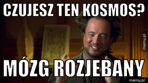 CZujesz ten kosmos? MÓZG ROZJEBANY