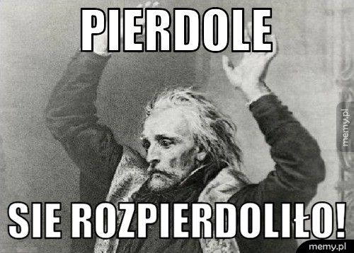 Pierdole Sie rozpierdoliło!