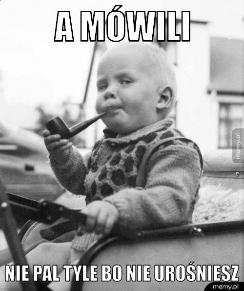 A mówili Nie pal tyle bo nie urośniesz