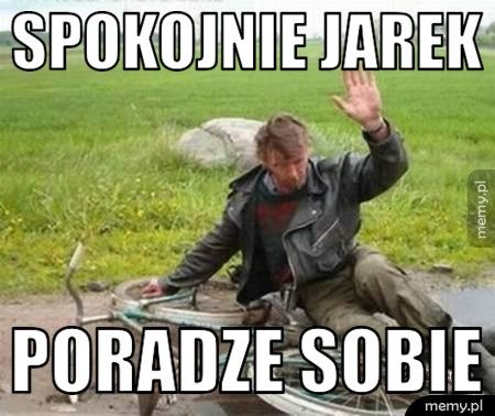 Spokojnie Jarek Poradze sobie