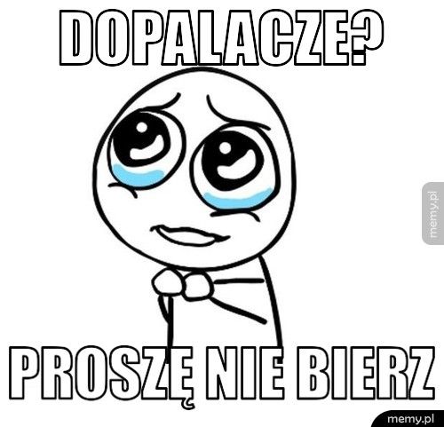 DOPALACZE? PROSZĘ NIE BIERZ