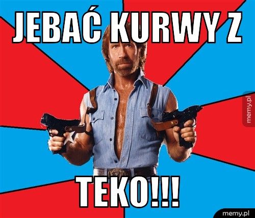 Jebać kurwy z  Teko!!!